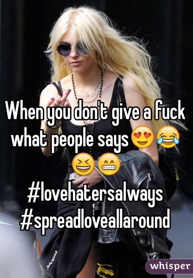 When you don't give a fuck what people says😍😂😆😁 #lovehatersalways #spreadloveallaround