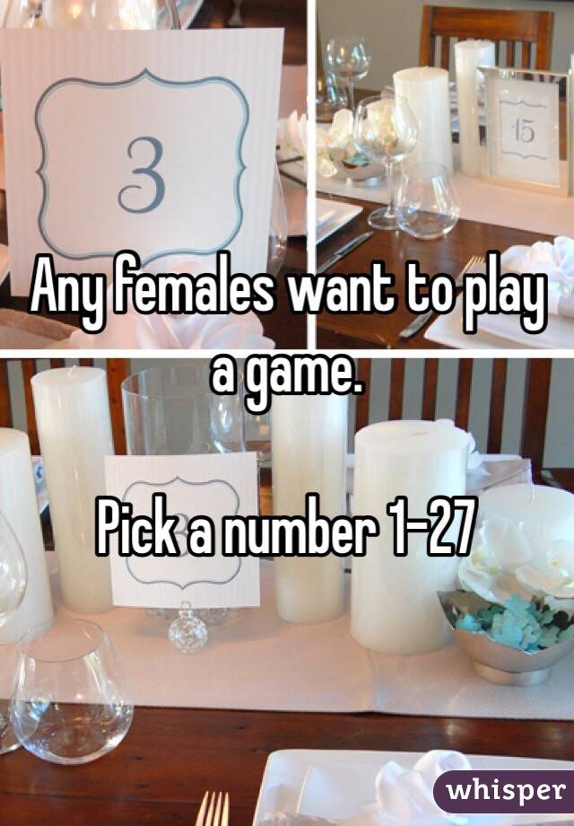 Any females want to play a game.

Pick a number 1-27