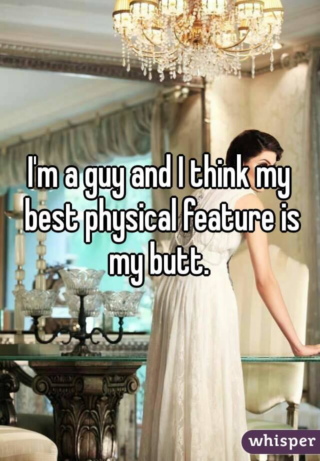 I'm a guy and I think my best physical feature is my butt. 