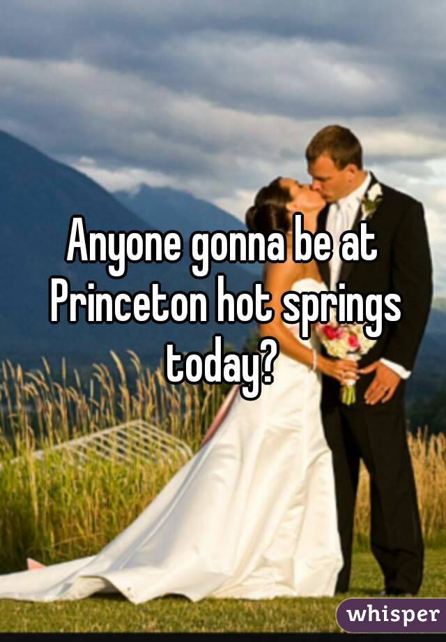 Anyone gonna be at Princeton hot springs today? 