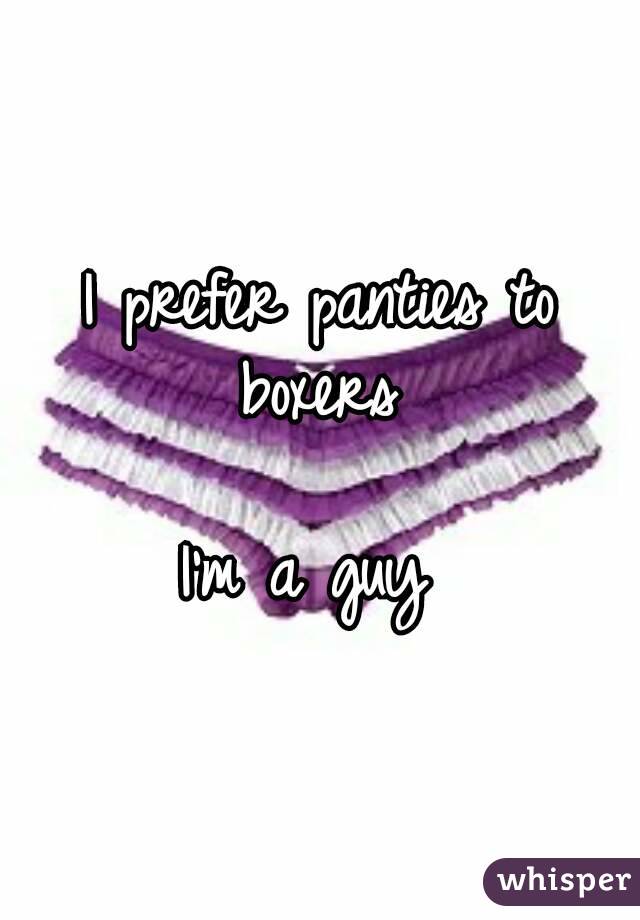 I prefer panties to boxers 

I'm a guy 