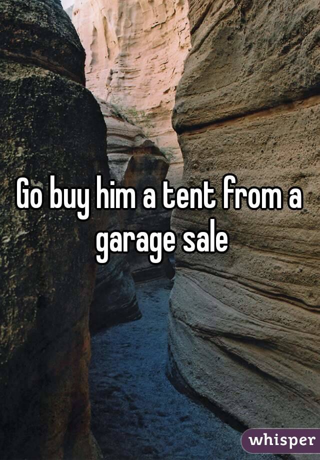 Go buy him a tent from a garage sale