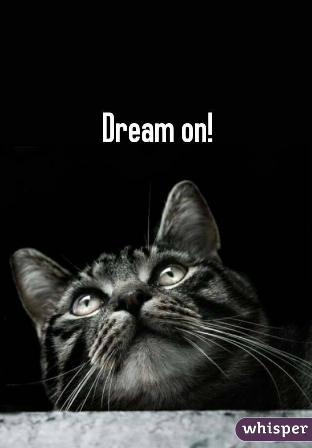 Dream on!