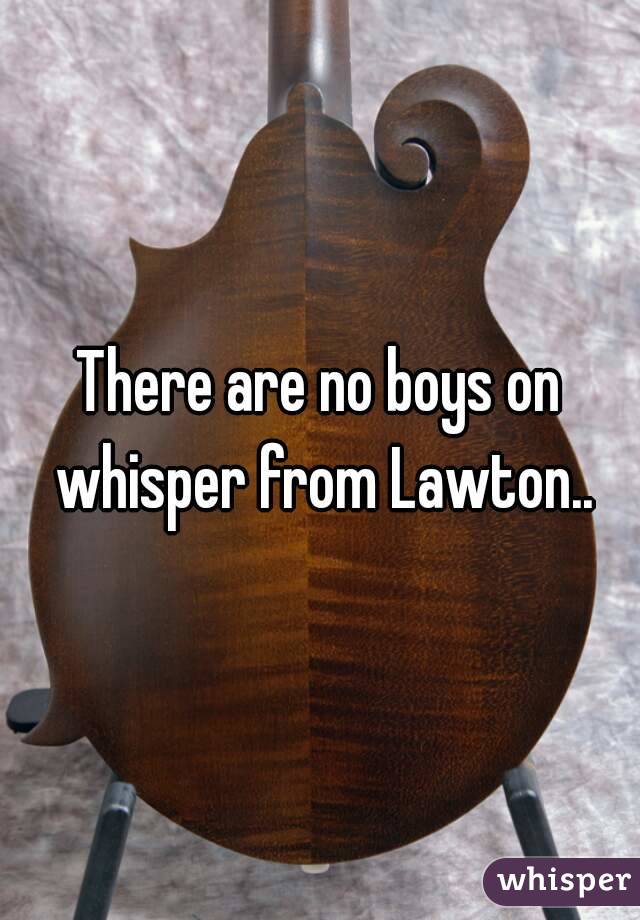 There are no boys on whisper from Lawton..