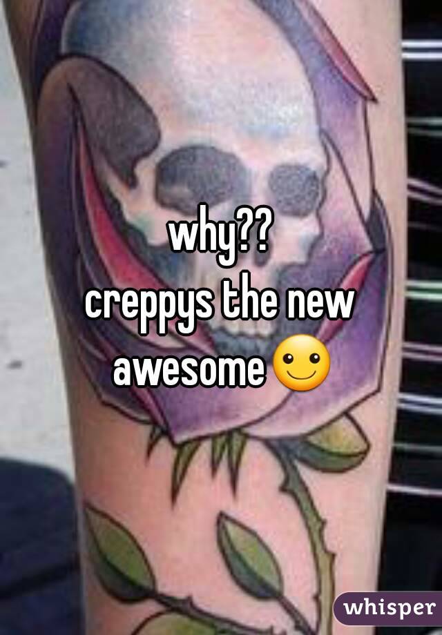 why??
creppys the new awesome☺