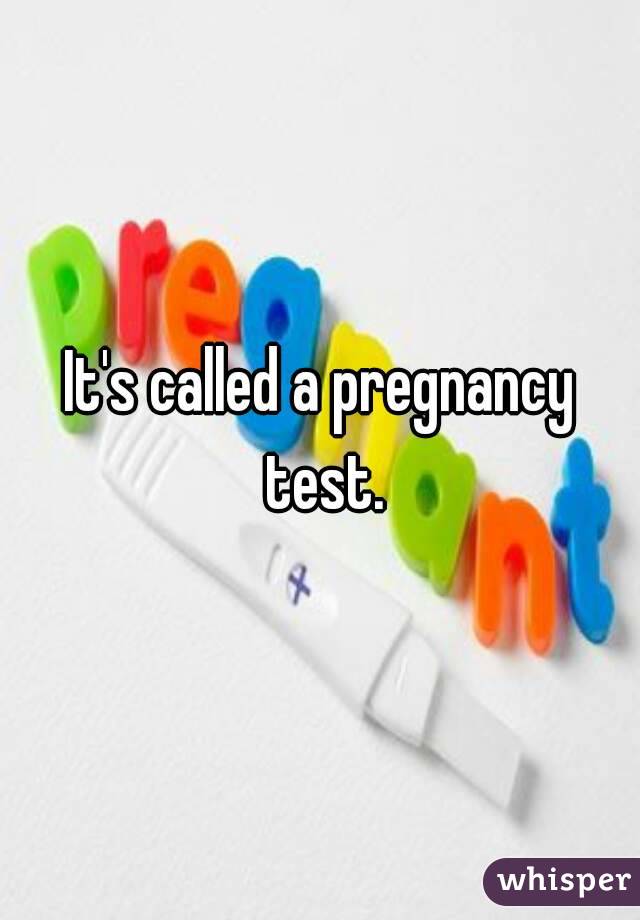 It's called a pregnancy test.