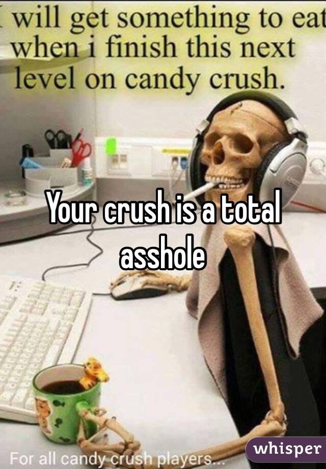 Your crush is a total asshole