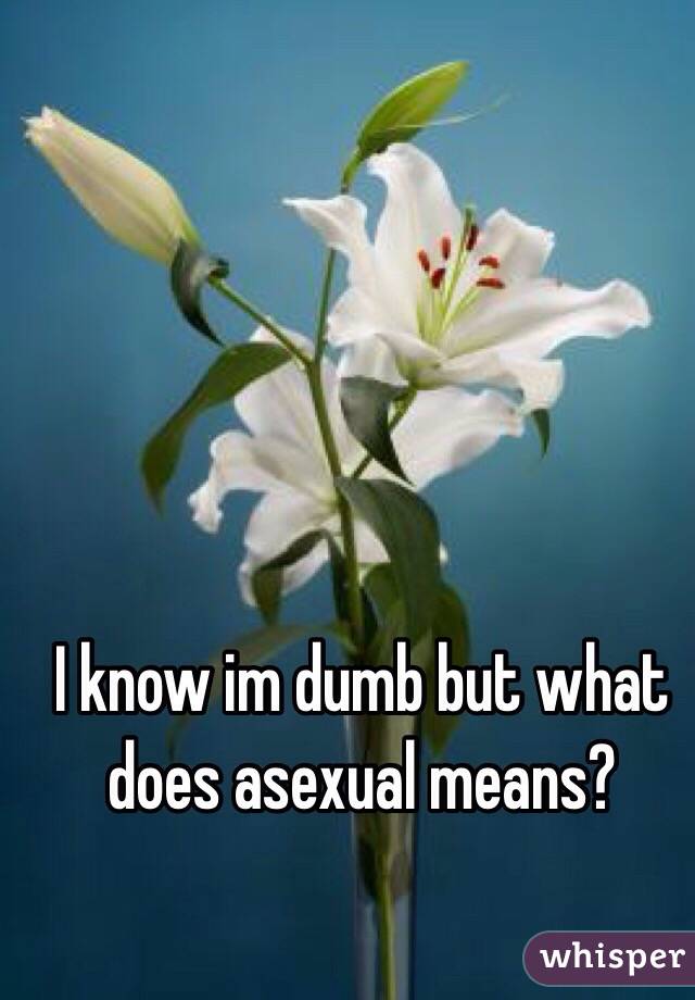 I know im dumb but what does asexual means?