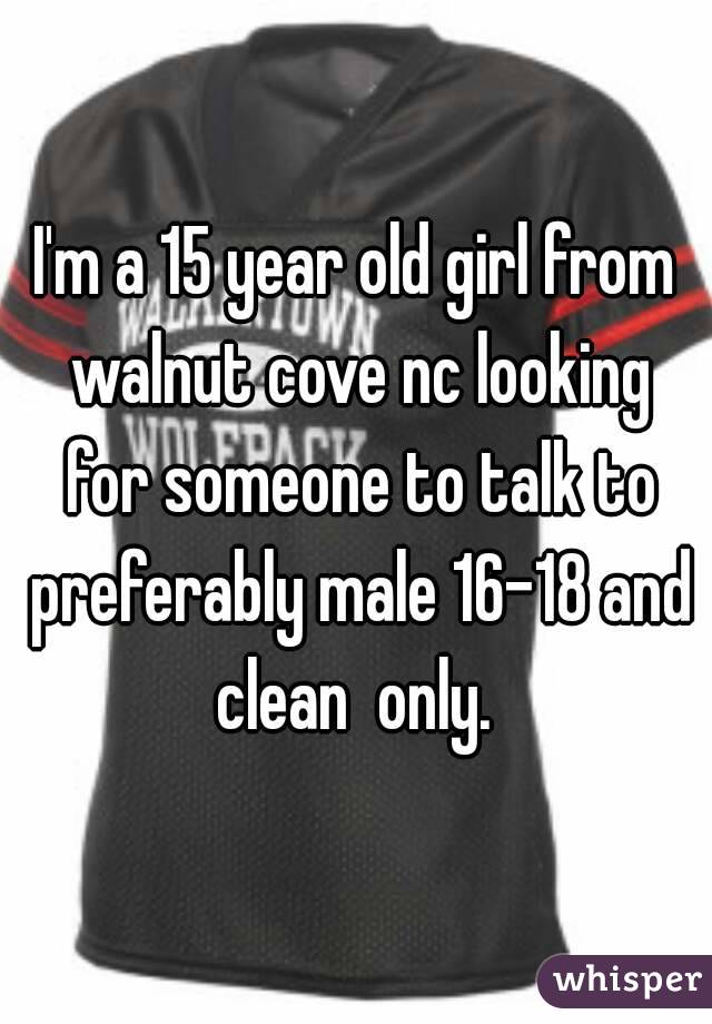 I'm a 15 year old girl from walnut cove nc looking for someone to talk to preferably male 16-18 and clean  only. 