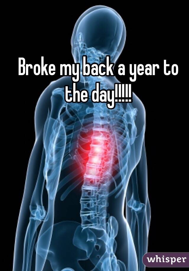 Broke my back a year to the day!!!!!