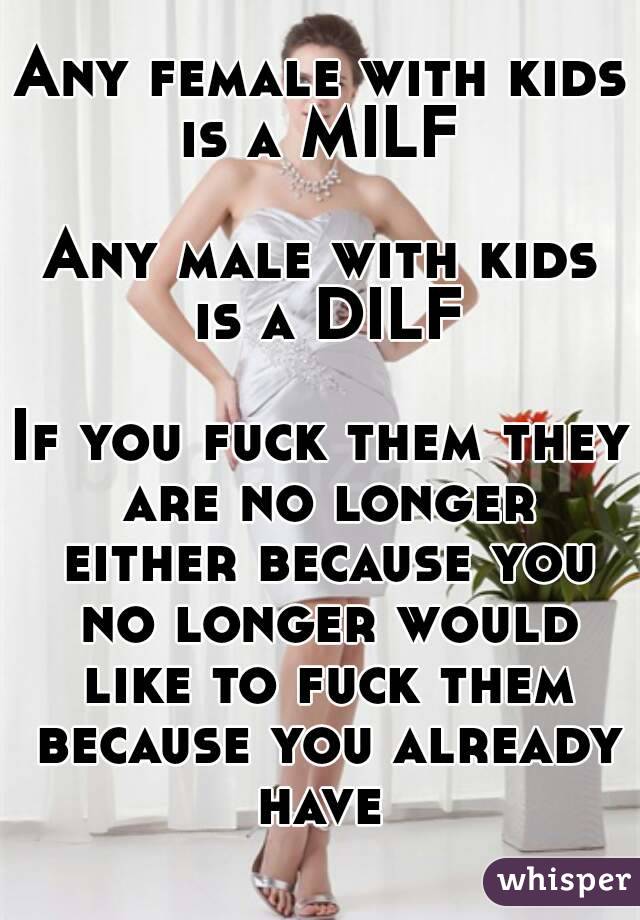Any female with kids is a MILF 

Any male with kids is a DILF

If you fuck them they are no longer either because you no longer would like to fuck them because you already have 