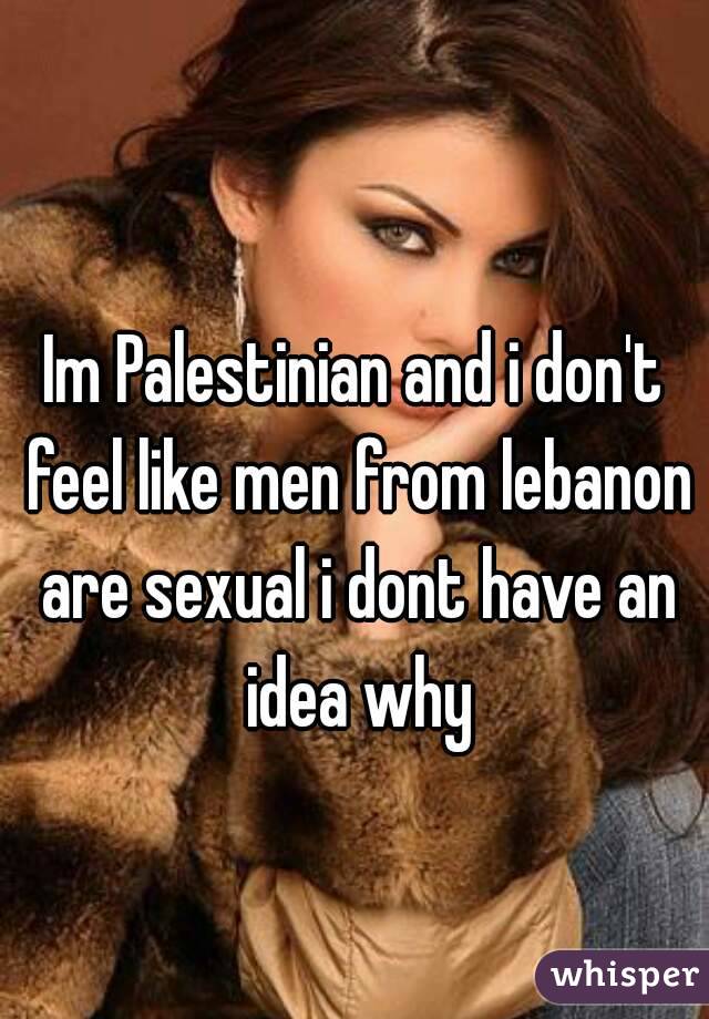 Im Palestinian and i don't feel like men from lebanon are sexual i dont have an idea why
