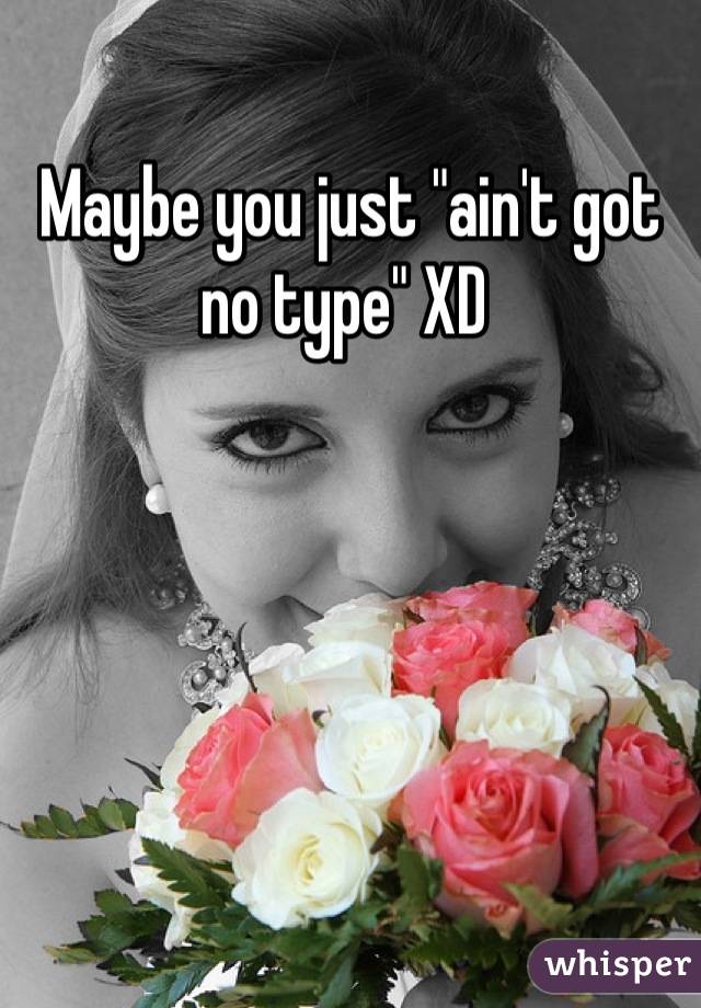 Maybe you just "ain't got no type" XD 