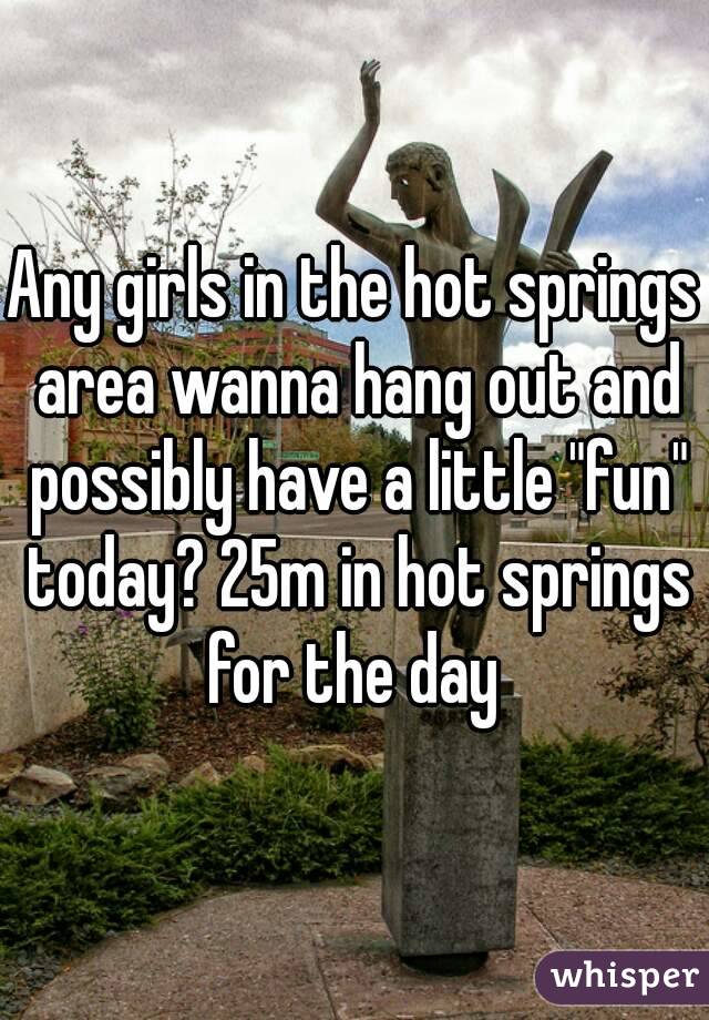Any girls in the hot springs area wanna hang out and possibly have a little "fun" today? 25m in hot springs for the day 