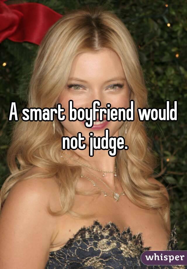 A smart boyfriend would not judge.