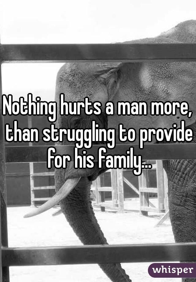 Nothing hurts a man more, than struggling to provide for his family...