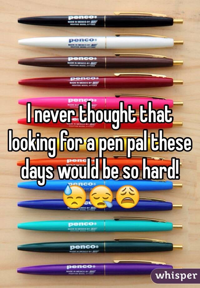 I never thought that looking for a pen pal these days would be so hard!  😓😪😩