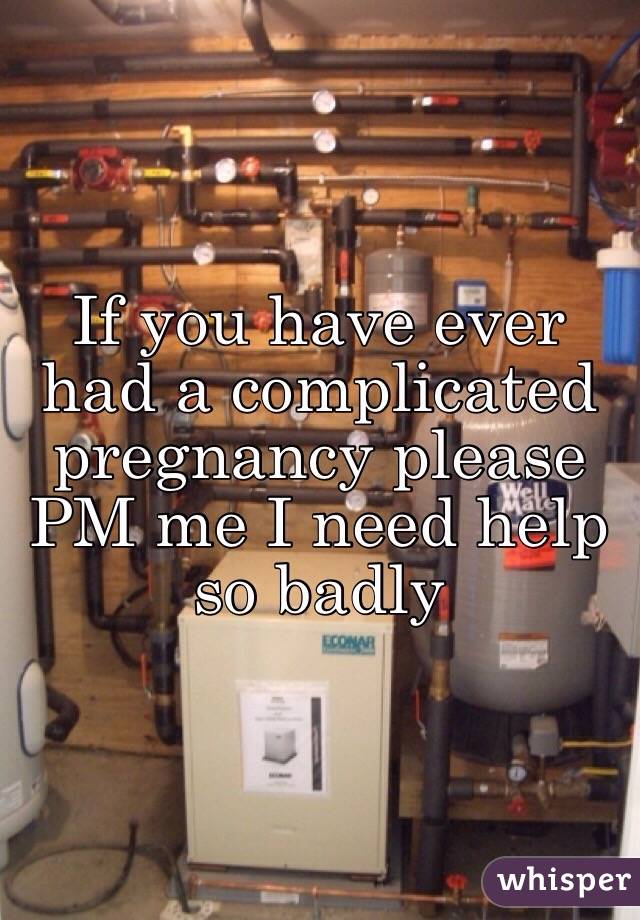 If you have ever had a complicated pregnancy please PM me I need help so badly 