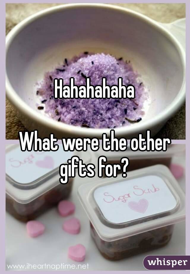 Hahahahaha

What were the other gifts for? 