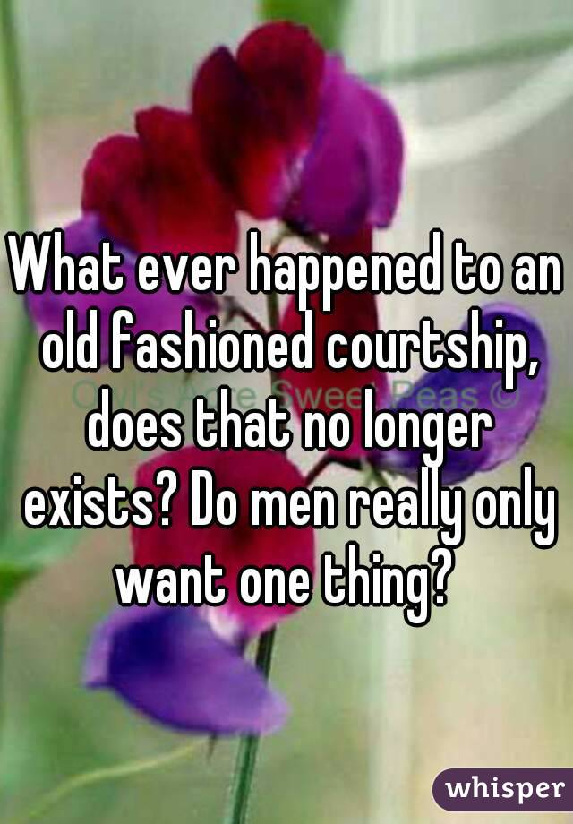 What ever happened to an old fashioned courtship, does that no longer exists? Do men really only want one thing? 