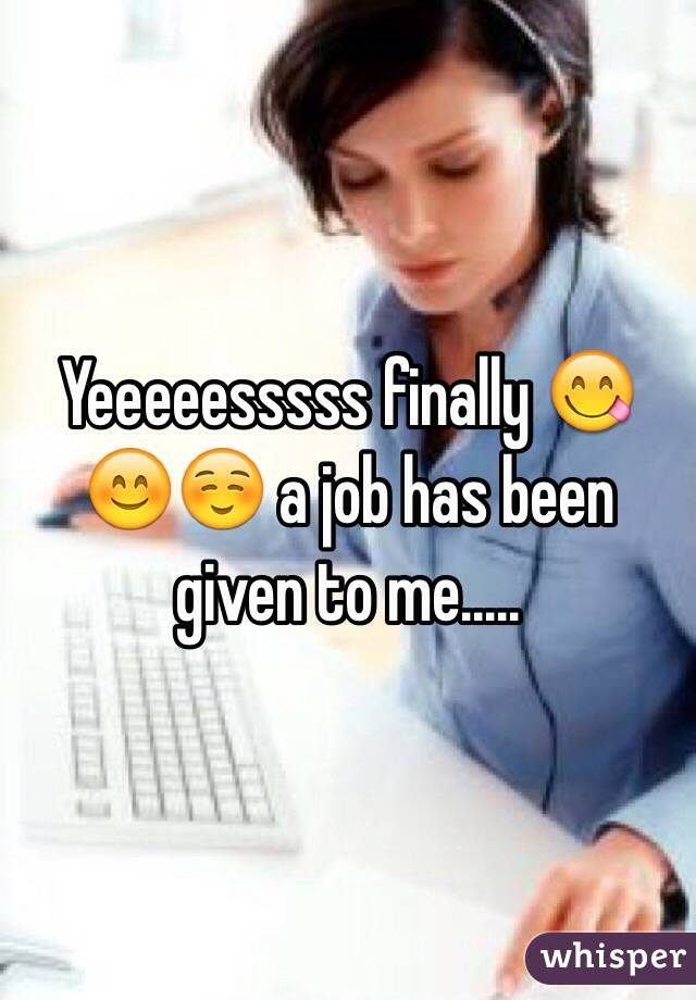Yeeeeesssss finally 😋😊☺️ a job has been given to me.....