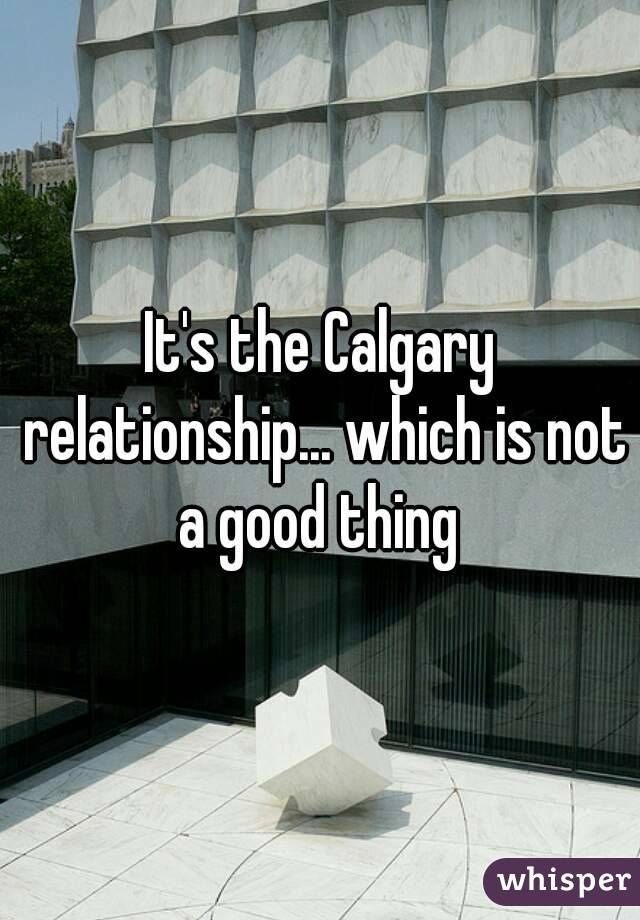It's the Calgary relationship... which is not a good thing 