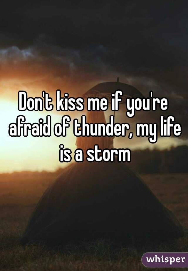 Don't kiss me if you're afraid of thunder, my life is a storm