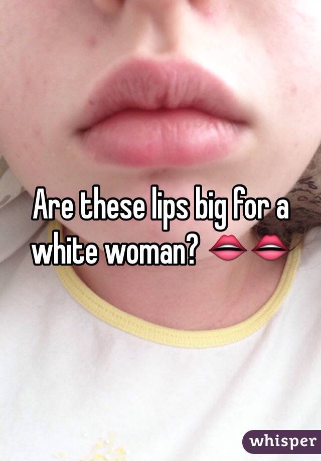 Are these lips big for a white woman? 👄👄