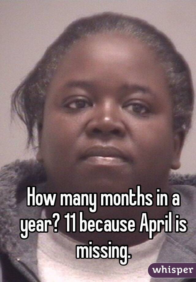 How many months in a year? 11 because April is missing.