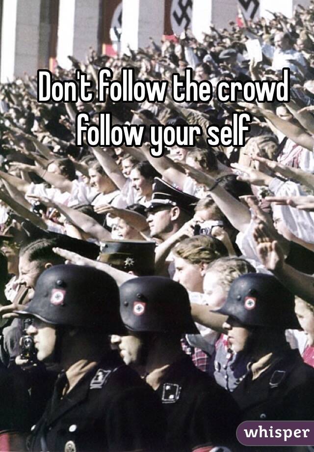Don't follow the crowd follow your self 