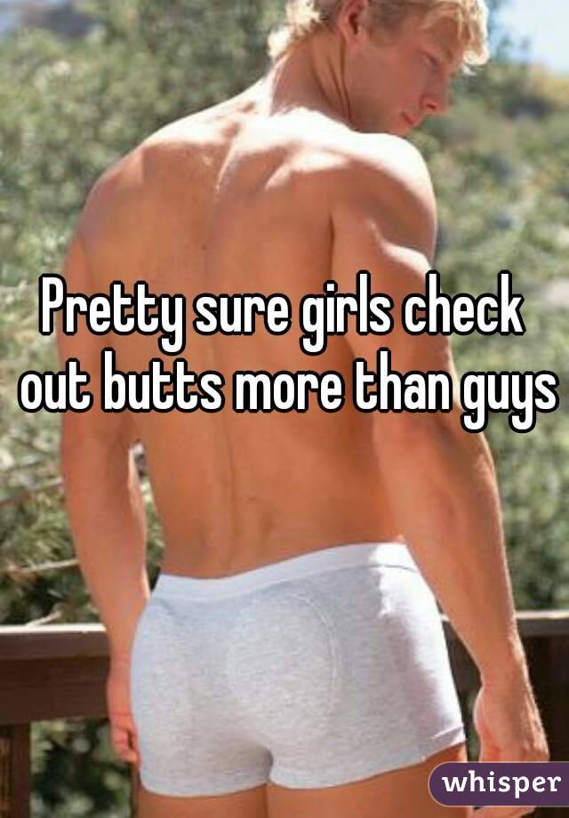 Pretty sure girls check out butts more than guys 