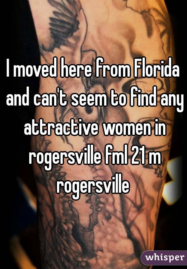 I moved here from Florida and can't seem to find any attractive women in rogersville fml 21 m rogersville 