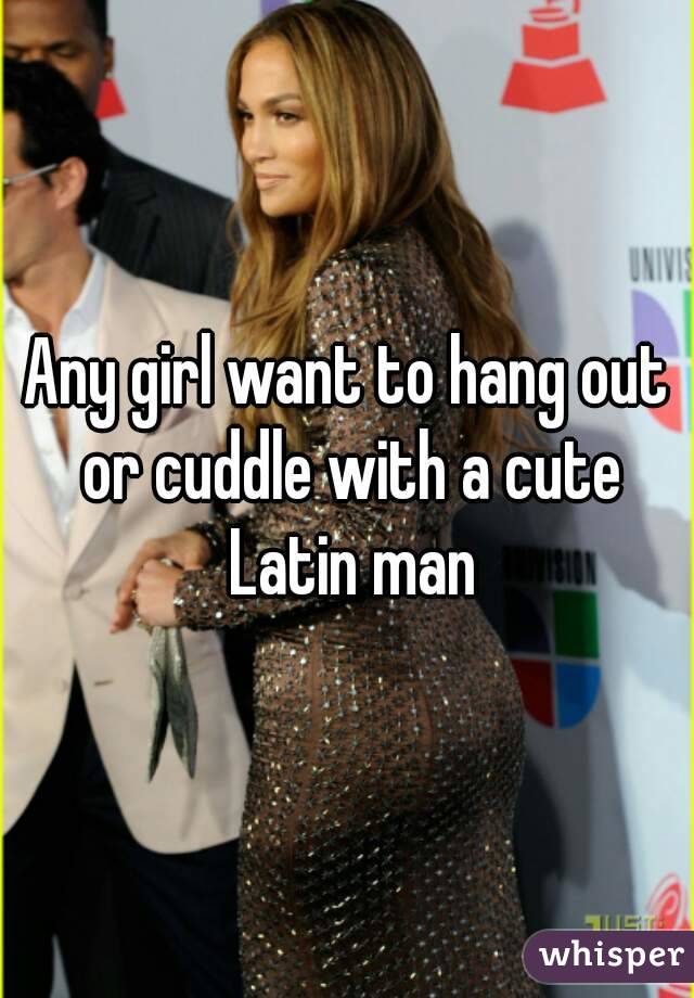 Any girl want to hang out or cuddle with a cute Latin man