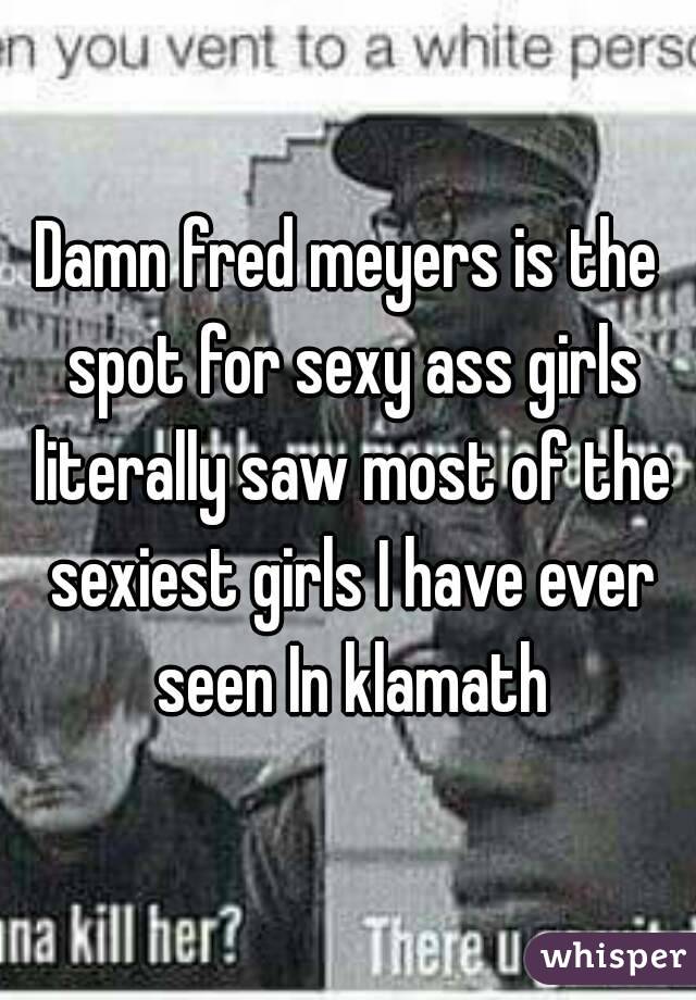 Damn fred meyers is the spot for sexy ass girls literally saw most of the sexiest girls I have ever seen In klamath