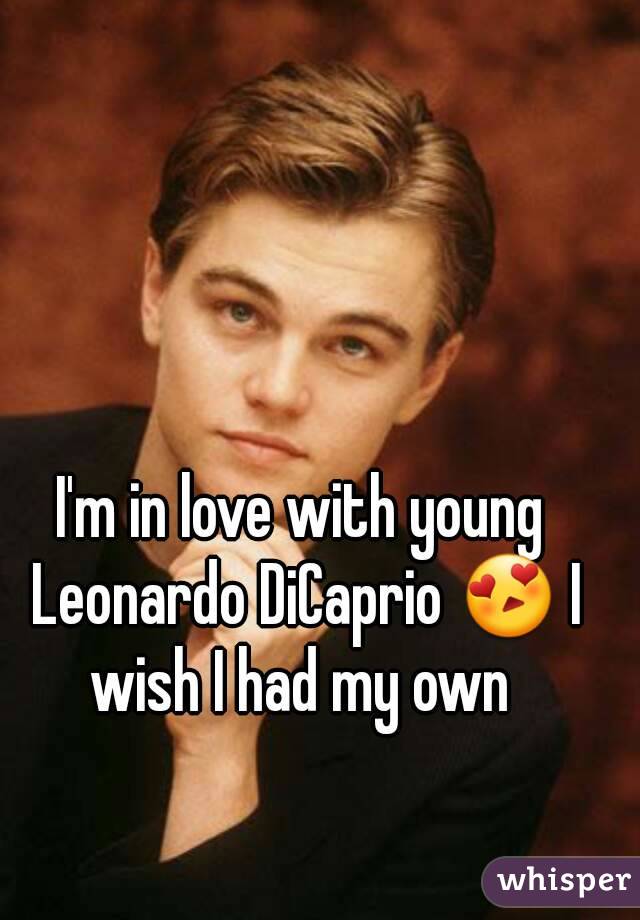 I'm in love with young Leonardo DiCaprio 😍 I wish I had my own 