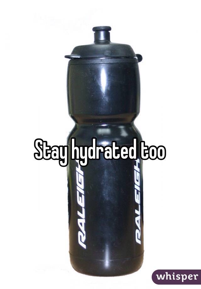 Stay hydrated too