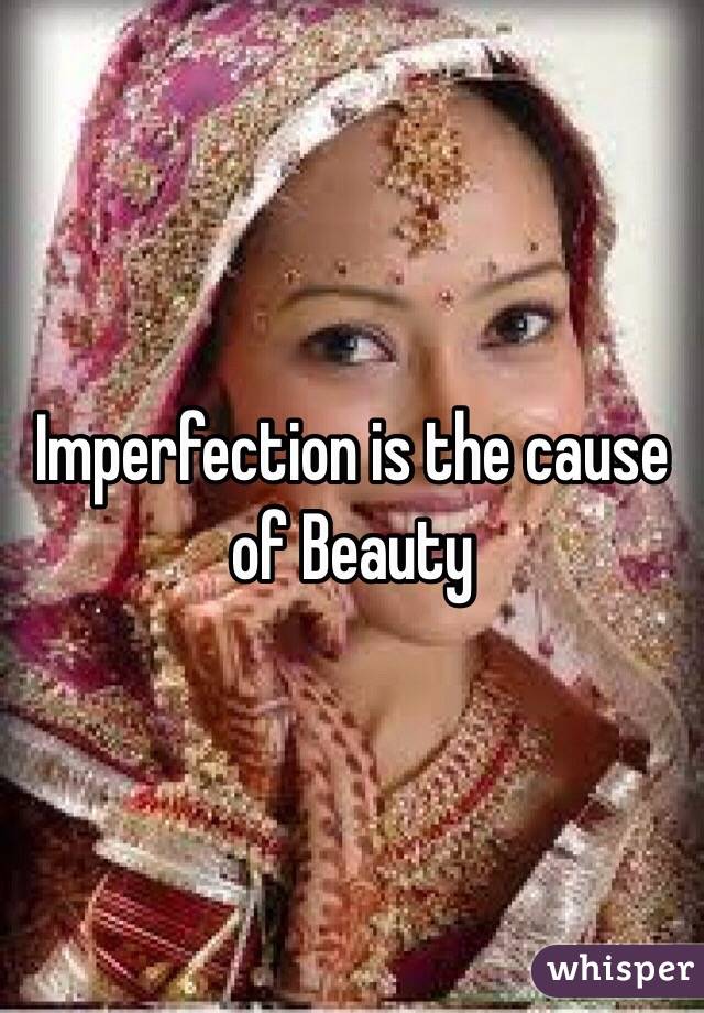 Imperfection is the cause of Beauty