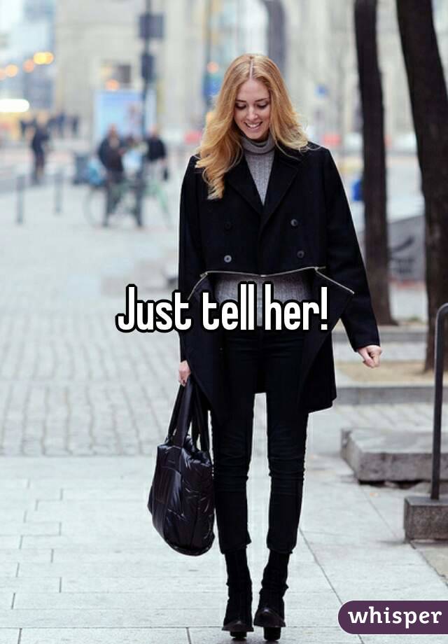Just tell her!