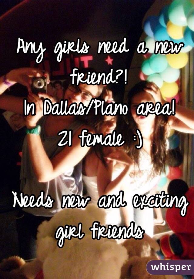 Any girls need a new friend?!
In Dallas/Plano area!
21 female :)

Needs new and exciting girl friends 