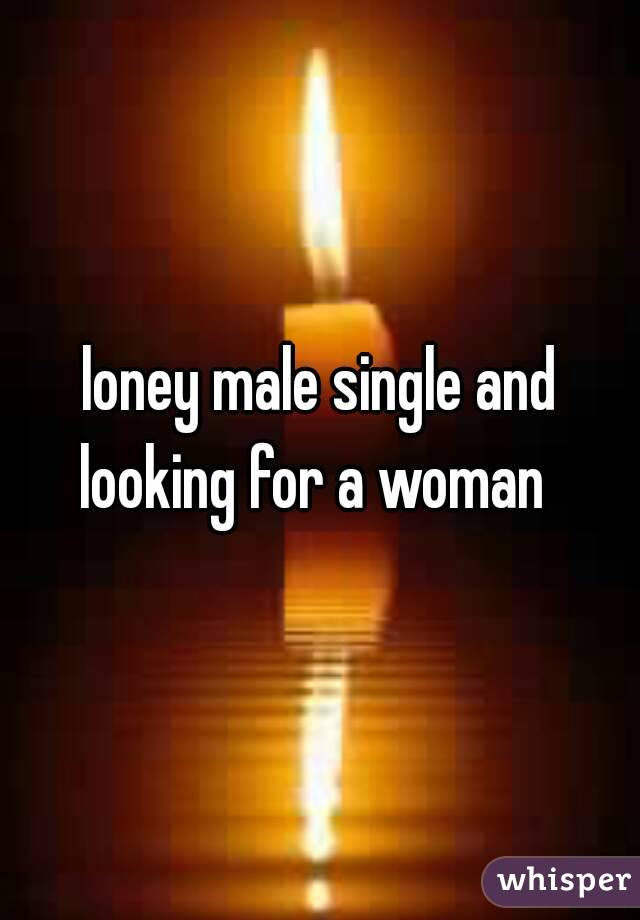 loney male single and looking for a woman  