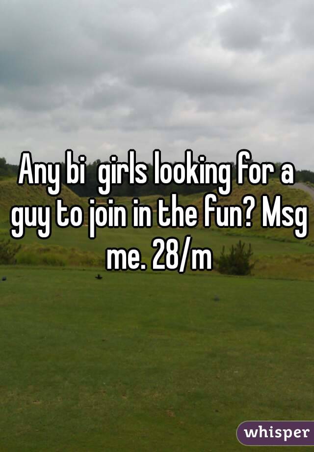 Any bi  girls looking for a guy to join in the fun? Msg me. 28/m