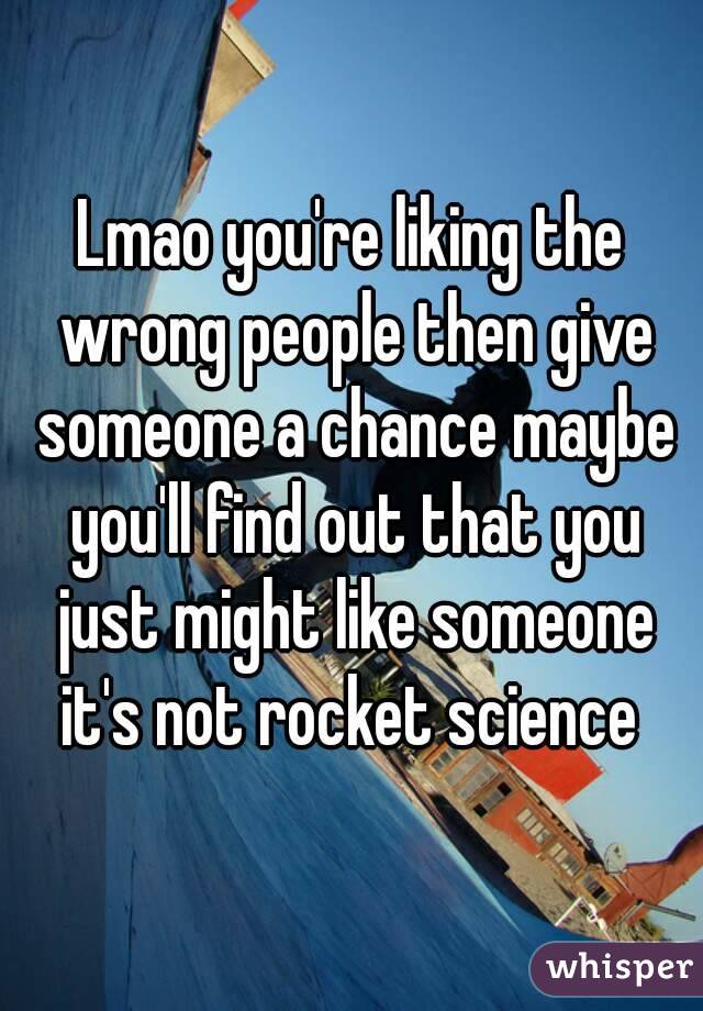 Lmao you're liking the wrong people then give someone a chance maybe you'll find out that you just might like someone it's not rocket science 