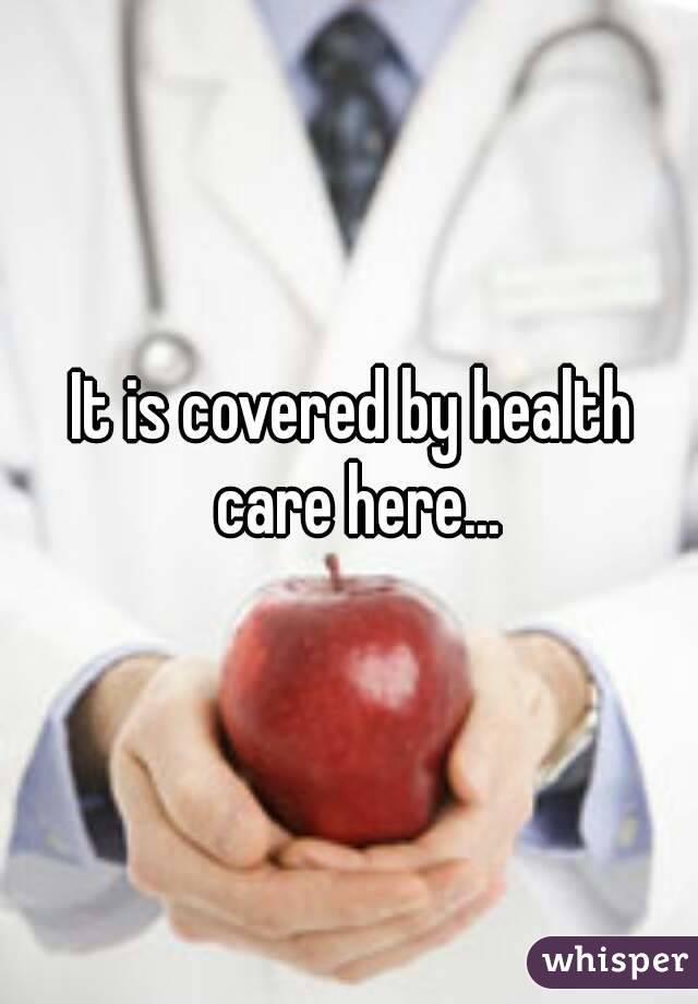 It is covered by health care here...