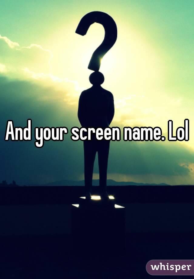 And your screen name. Lol