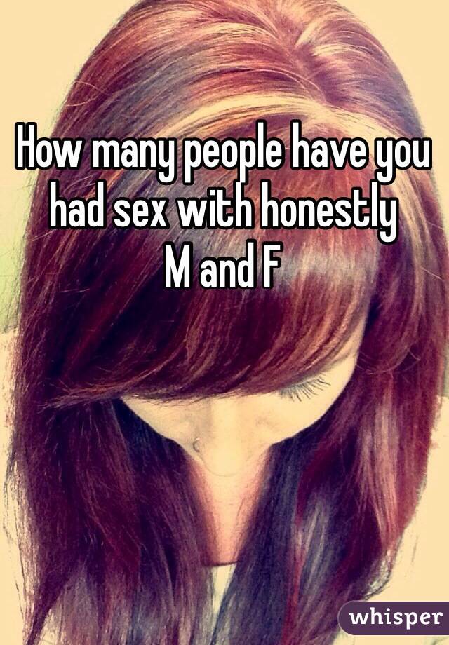 How many people have you had sex with honestly
M and F 