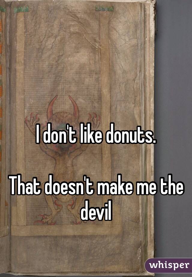 I don't like donuts. 

That doesn't make me the devil 
