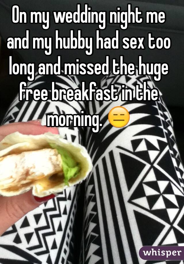 On my wedding night me and my hubby had sex too long and missed the huge free breakfast in the morning. 😑