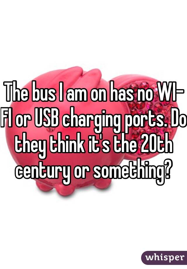 The bus I am on has no WI-FI or USB charging ports. Do they think it's the 20th century or something?