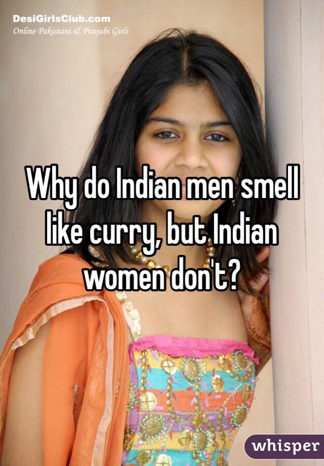 Why do Indian men smell like curry, but Indian women don't?