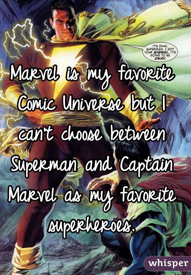 Marvel is my favorite Comic Universe but I can't choose between Superman and Captain Marvel as my favorite superheroes. 
